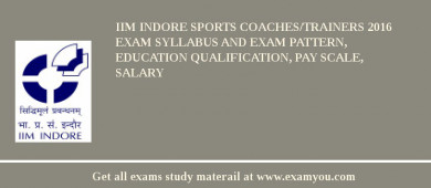 IIM Indore Sports Coaches/Trainers 2018 Exam Syllabus And Exam Pattern, Education Qualification, Pay scale, Salary