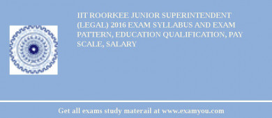 IIT Roorkee Junior Superintendent (Legal) 2018 Exam Syllabus And Exam Pattern, Education Qualification, Pay scale, Salary