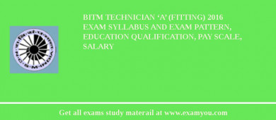 BITM Technician ‘A’ (Fitting) 2018 Exam Syllabus And Exam Pattern, Education Qualification, Pay scale, Salary