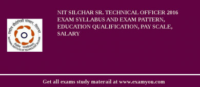 NIT Silchar Sr. Technical Officer 2018 Exam Syllabus And Exam Pattern, Education Qualification, Pay scale, Salary