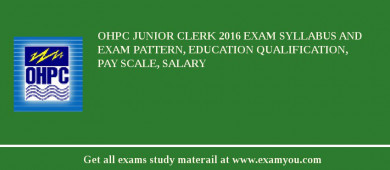 OHPC Junior Clerk 2018 Exam Syllabus And Exam Pattern, Education Qualification, Pay scale, Salary