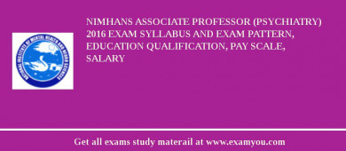NIMHANS Associate Professor (Psychiatry) 2018 Exam Syllabus And Exam Pattern, Education Qualification, Pay scale, Salary