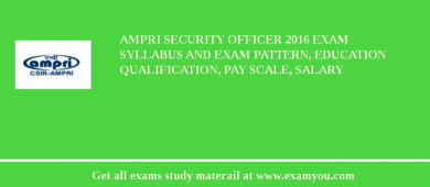 AMPRI Security Officer 2018 Exam Syllabus And Exam Pattern, Education Qualification, Pay scale, Salary