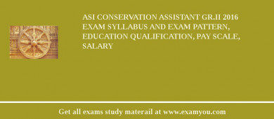 ASI Conservation Assistant Gr.II 2018 Exam Syllabus And Exam Pattern, Education Qualification, Pay scale, Salary