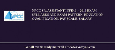 NPCC Sr. Assistant II(Fin.)  - 2018 Exam Syllabus And Exam Pattern, Education Qualification, Pay scale, Salary