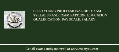 CSSRI Young Professional 2018 Exam Syllabus And Exam Pattern, Education Qualification, Pay scale, Salary