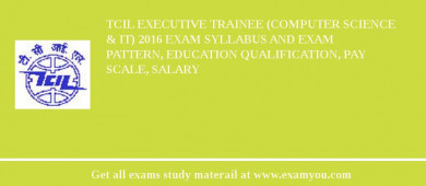 TCIL Executive Trainee (Computer Science & IT) 2018 Exam Syllabus And Exam Pattern, Education Qualification, Pay scale, Salary