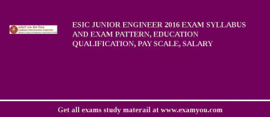 ESIC Junior Engineer 2018 Exam Syllabus And Exam Pattern, Education Qualification, Pay scale, Salary
