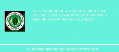 FRI Junior Hindi Translator 2018 Exam Syllabus And Exam Pattern, Education Qualification, Pay scale, Salary