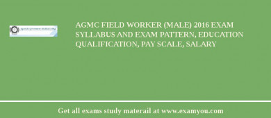 AGMC Field Worker (Male) 2018 Exam Syllabus And Exam Pattern, Education Qualification, Pay scale, Salary