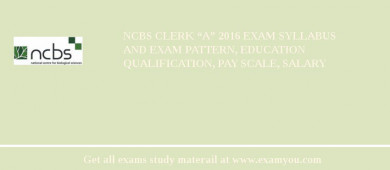 NCBS Clerk “A” 2018 Exam Syllabus And Exam Pattern, Education Qualification, Pay scale, Salary