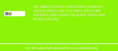 LIC Direct Sales Executives (Various Zones) 2018 Exam Syllabus And Exam Pattern, Education Qualification, Pay scale, Salary