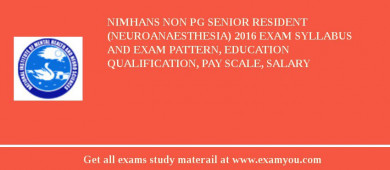 NIMHANS Non PG Senior Resident (Neuroanaesthesia) 2018 Exam Syllabus And Exam Pattern, Education Qualification, Pay scale, Salary