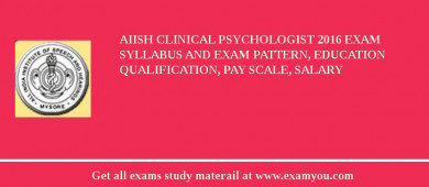 AIISH Clinical Psychologist 2018 Exam Syllabus And Exam Pattern, Education Qualification, Pay scale, Salary