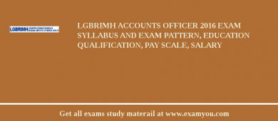 LGBRIMH Accounts Officer 2018 Exam Syllabus And Exam Pattern, Education Qualification, Pay scale, Salary