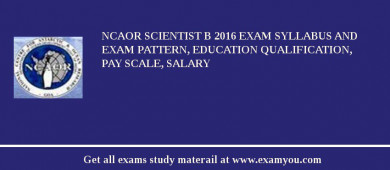 NCAOR Scientist B 2018 Exam Syllabus And Exam Pattern, Education Qualification, Pay scale, Salary