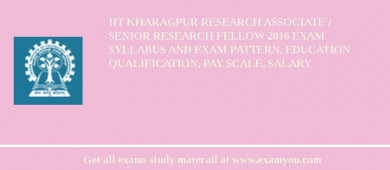 IIT Kharagpur Research Associate / Senior Research Fellow 2018 Exam Syllabus And Exam Pattern, Education Qualification, Pay scale, Salary