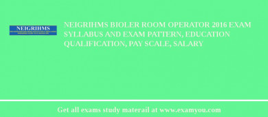 NEIGRIHMS Bioler Room Operator 2018 Exam Syllabus And Exam Pattern, Education Qualification, Pay scale, Salary