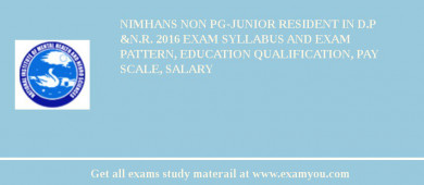 NIMHANS Non PG-Junior Resident in D.P &N.R. 2018 Exam Syllabus And Exam Pattern, Education Qualification, Pay scale, Salary
