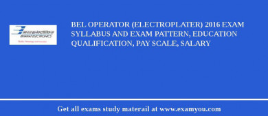 BEL Operator (Electroplater) 2018 Exam Syllabus And Exam Pattern, Education Qualification, Pay scale, Salary