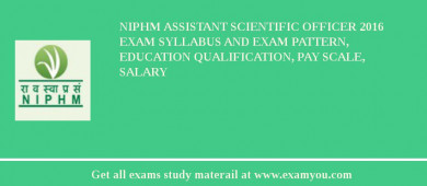 NIPHM Assistant Scientific Officer 2018 Exam Syllabus And Exam Pattern, Education Qualification, Pay scale, Salary