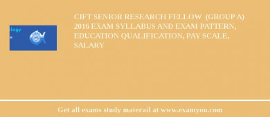 CIFT Senior Research Fellow  (GROUP A) 2018 Exam Syllabus And Exam Pattern, Education Qualification, Pay scale, Salary
