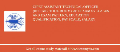 CIPET Assistant Technical Officer (Design / Tool Room) 2018 Exam Syllabus And Exam Pattern, Education Qualification, Pay scale, Salary