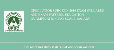 GPSC Junior Surgeon 2018 Exam Syllabus And Exam Pattern, Education Qualification, Pay scale, Salary
