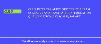 CUHP Internal Audit Officer 2018 Exam Syllabus And Exam Pattern, Education Qualification, Pay scale, Salary