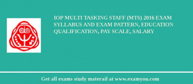 IoP Multi Tasking Staff (MTS) 2018 Exam Syllabus And Exam Pattern, Education Qualification, Pay scale, Salary