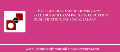 SPMCIL General Manager 2018 Exam Syllabus And Exam Pattern, Education Qualification, Pay scale, Salary