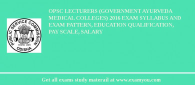 OPSC Lecturers (Government Ayurveda Medical Colleges) 2018 Exam Syllabus And Exam Pattern, Education Qualification, Pay scale, Salary