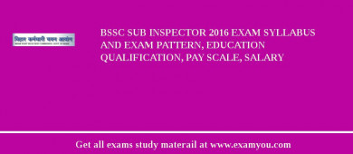 BSSC Sub Inspector 2018 Exam Syllabus And Exam Pattern, Education Qualification, Pay scale, Salary