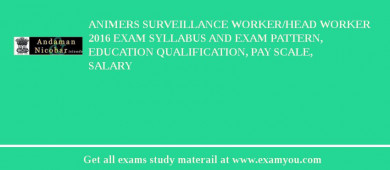 ANIMERS Surveillance Worker/Head Worker 2018 Exam Syllabus And Exam Pattern, Education Qualification, Pay scale, Salary