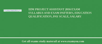 IIIM Project Assistant 2018 Exam Syllabus And Exam Pattern, Education Qualification, Pay scale, Salary