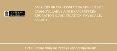 ANIMERS Draughtsman Grade - III 2018 Exam Syllabus And Exam Pattern, Education Qualification, Pay scale, Salary