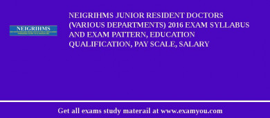 NEIGRIHMS Junior Resident Doctors (Various Departments) 2018 Exam Syllabus And Exam Pattern, Education Qualification, Pay scale, Salary