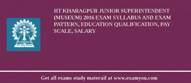 IIT Kharagpur Junior Superintendent (Museum) 2018 Exam Syllabus And Exam Pattern, Education Qualification, Pay scale, Salary