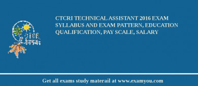 CTCRI Technical Assistant 2018 Exam Syllabus And Exam Pattern, Education Qualification, Pay scale, Salary