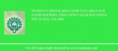 DVSKKV Labour 2018 Exam Syllabus And Exam Pattern, Education Qualification, Pay scale, Salary