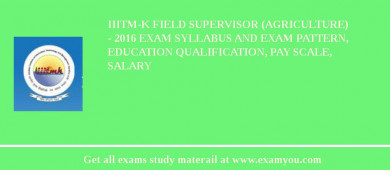 IIITM-K Field Supervisor (Agriculture)  - 2018 Exam Syllabus And Exam Pattern, Education Qualification, Pay scale, Salary