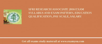 SFRI Research Associate 2018 Exam Syllabus And Exam Pattern, Education Qualification, Pay scale, Salary