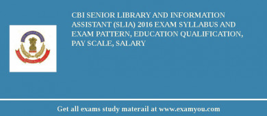 CBI Senior Library and Information Assistant (SLIA) 2018 Exam Syllabus And Exam Pattern, Education Qualification, Pay scale, Salary