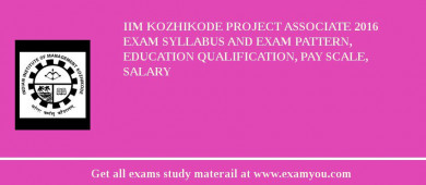 IIM Kozhikode Project Associate 2018 Exam Syllabus And Exam Pattern, Education Qualification, Pay scale, Salary