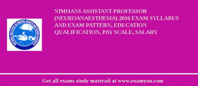 NIMHANS Assistant Professor (Neuroanaesthesia) 2018 Exam Syllabus And Exam Pattern, Education Qualification, Pay scale, Salary