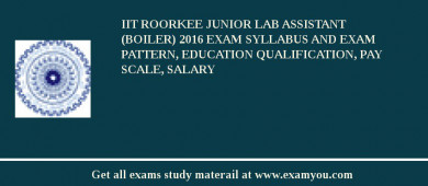 IIT Roorkee Junior Lab Assistant (Boiler) 2018 Exam Syllabus And Exam Pattern, Education Qualification, Pay scale, Salary