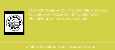 IIM Kozhikode Accounts Officer 2018 Exam Syllabus And Exam Pattern, Education Qualification, Pay scale, Salary
