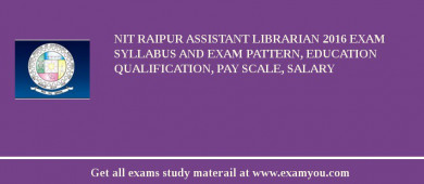 NIT Raipur Assistant Librarian 2018 Exam Syllabus And Exam Pattern, Education Qualification, Pay scale, Salary
