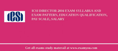 ICSI Director 2018 Exam Syllabus And Exam Pattern, Education Qualification, Pay scale, Salary