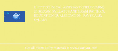 CIFT Technical Assistant (Field/Farm) 2018 Exam Syllabus And Exam Pattern, Education Qualification, Pay scale, Salary
